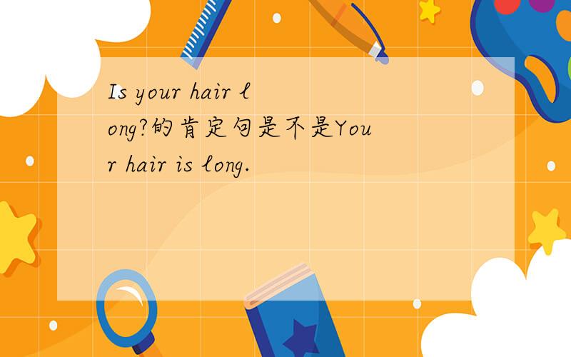 Is your hair long?的肯定句是不是Your hair is long.