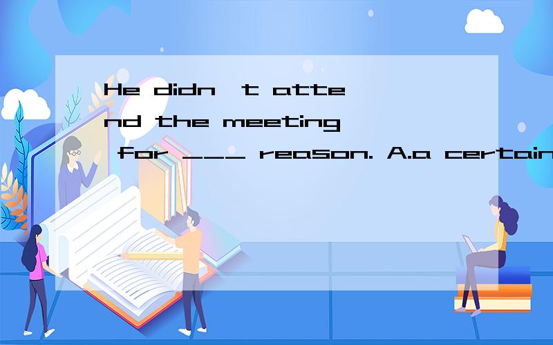 He didn't attend the meeting for ___ reason. A.a certain B.different C.many D.a some