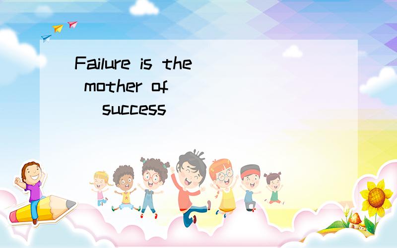 Failure is the mother of ( ) (success)