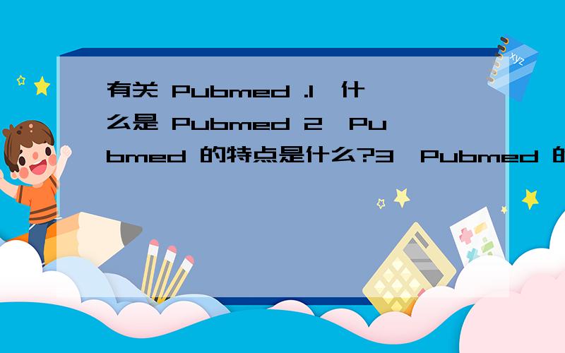 有关 Pubmed .1、什么是 Pubmed 2、Pubmed 的特点是什么?3、Pubmed 的基本检索有哪些?4、什么是 Pubmed 的基本检索?5、什么是 Pubmed 的主题检索?6、什么叫 NCBI