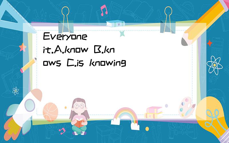 Everyone _____it.A.know B.knows C.is knowing