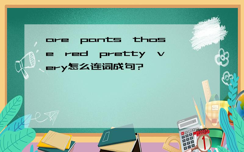 are,pants,those,red,pretty,very怎么连词成句?