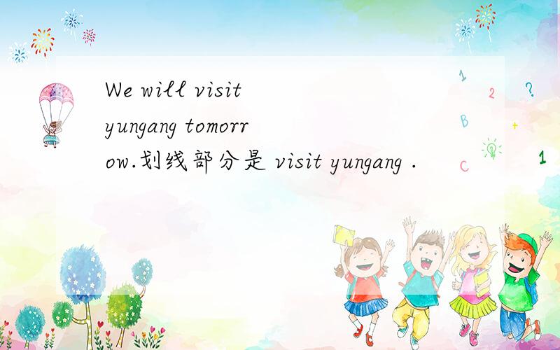 We will visit yungang tomorrow.划线部分是 visit yungang .