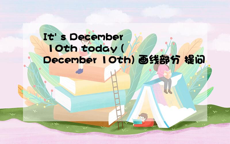 It' s December 10th today ( December 10th) 画线部分 提问