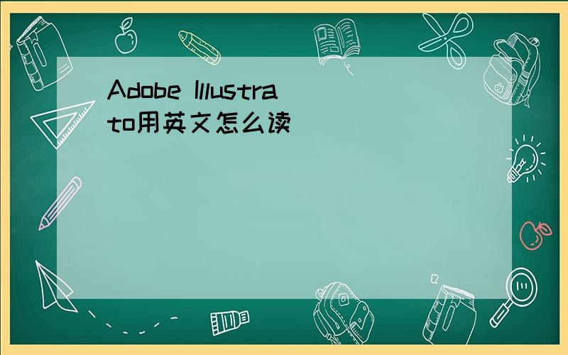 Adobe Illustrato用英文怎么读
