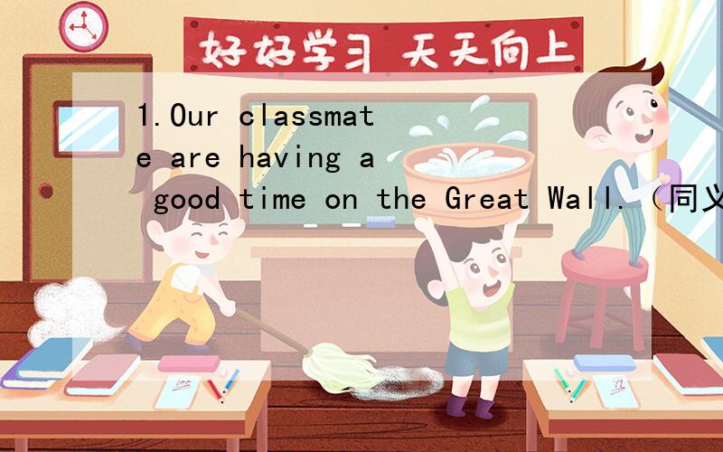 1.Our classmate are having a good time on the Great Wall.（同义句改写）2.Lily often sends me emails.（同义句改写）3.We are playing games on the playground .（对画线部分提问）（playing games ）4.He often does his homework at s