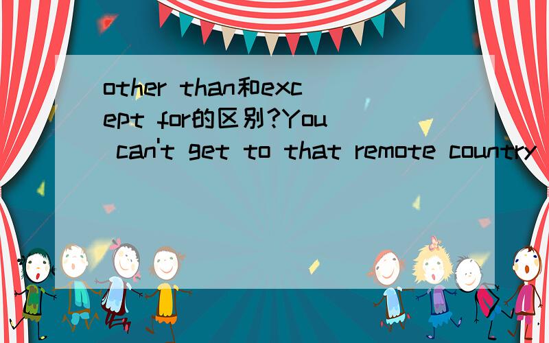 other than和except for的区别?You can't get to that remote country ____by air A.rather than B.other than C.instead of D.except for