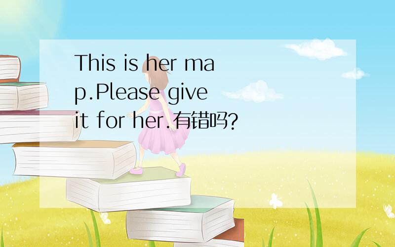 This is her map.Please give it for her.有错吗?