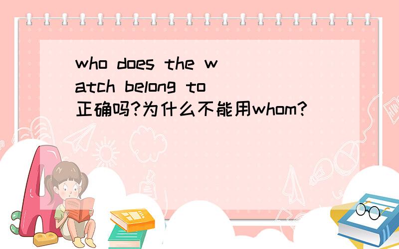 who does the watch belong to正确吗?为什么不能用whom?
