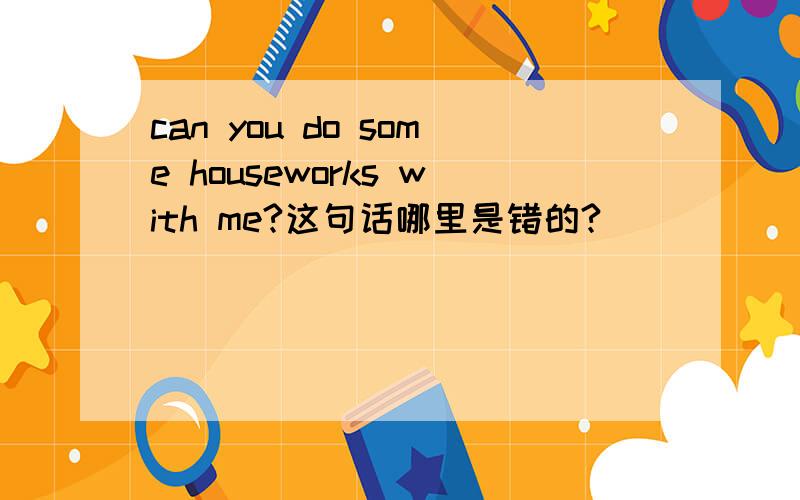 can you do some houseworks with me?这句话哪里是错的?