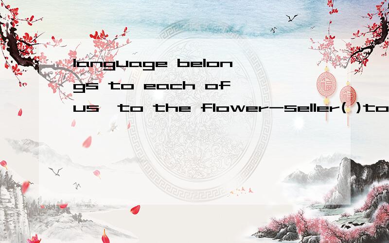 language belongs to each of us,to the flower-seller( )to the professor. A as much as B the same as C in addition D but also 为什么选A?问题补充：选B不可以吗