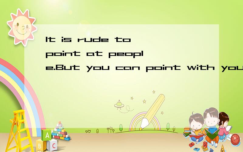 It is rude to point at people.But you can point with your finger to things.谁来帮我翻译一下中文意思,