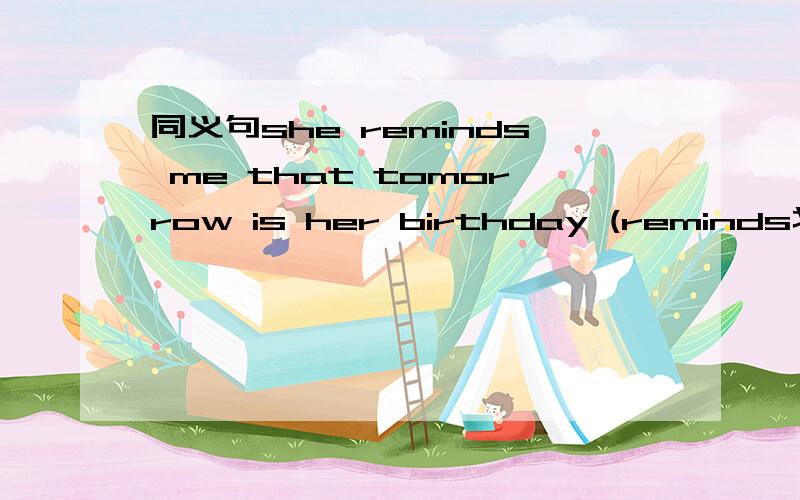 同义句she reminds me that tomorrow is her birthday (reminds划线)