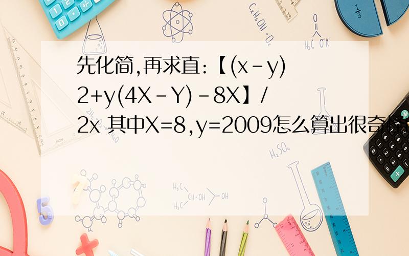 先化简,再求直:【(x-y)2+y(4X-Y)-8X】/2x 其中X=8,y=2009怎么算出很奇怪的数字...化简