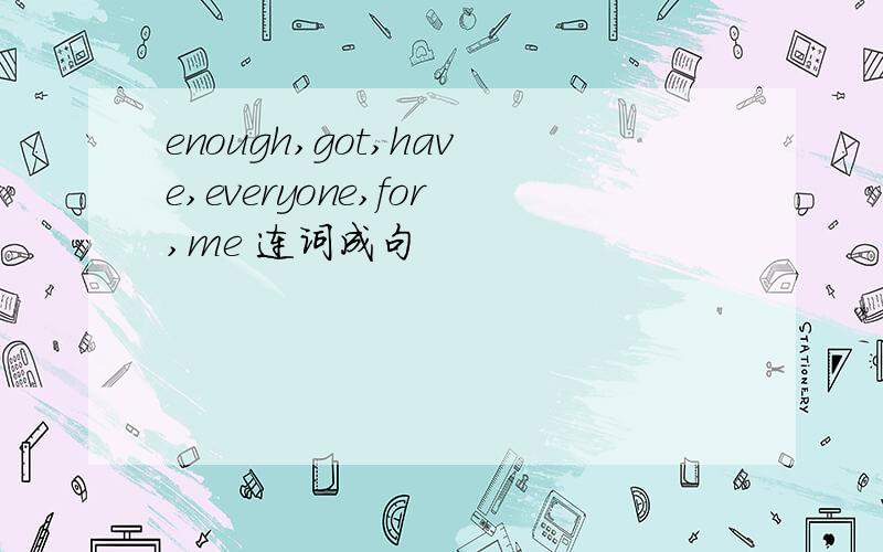 enough,got,have,everyone,for,me 连词成句