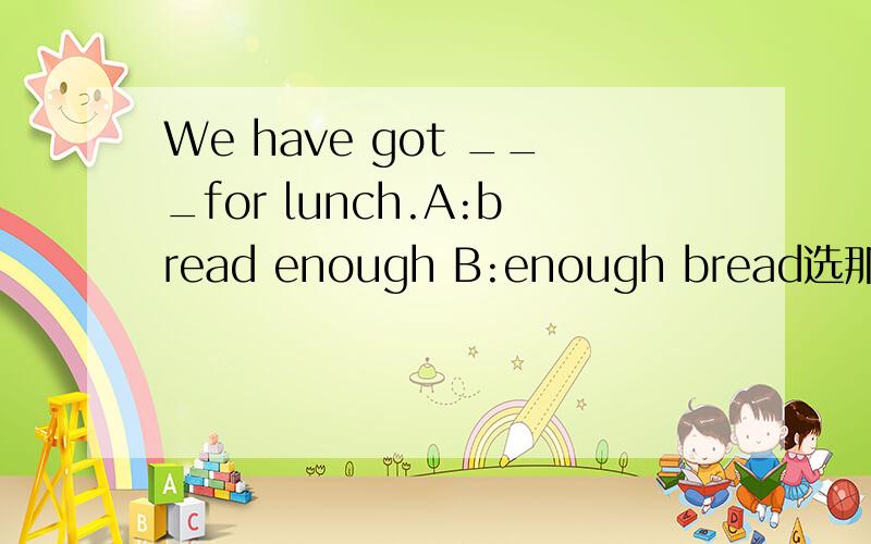 We have got ___for lunch.A:bread enough B:enough bread选那个 enough 放句子的位置!