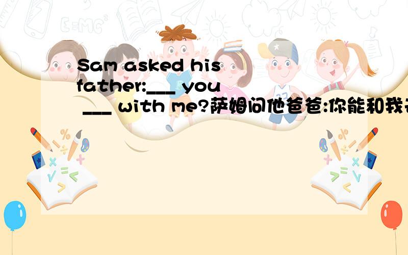Sam asked his father:___ you ___ with me?萨姆问他爸爸:你能和我去徒步旅行么?Sam asked his father:___ you ____ ____ with me?
