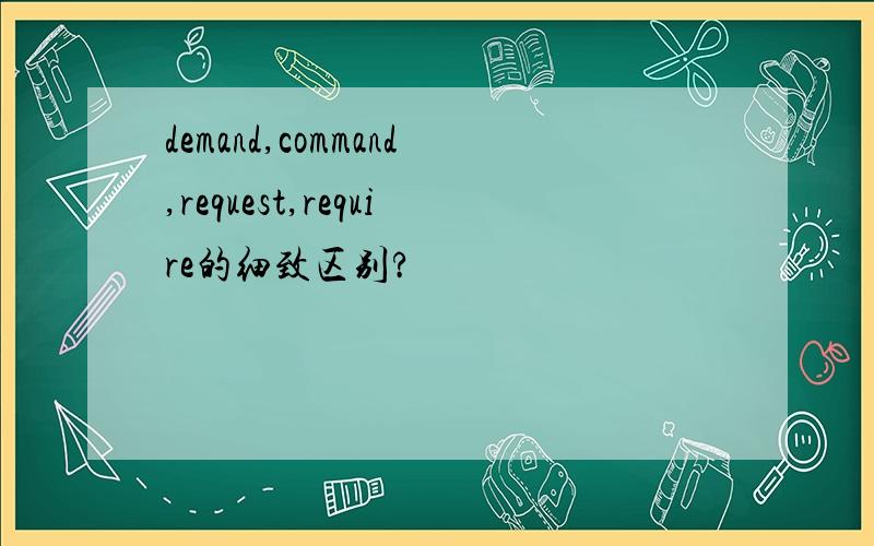 demand,command,request,require的细致区别?