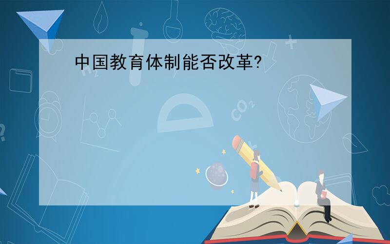 中国教育体制能否改革?