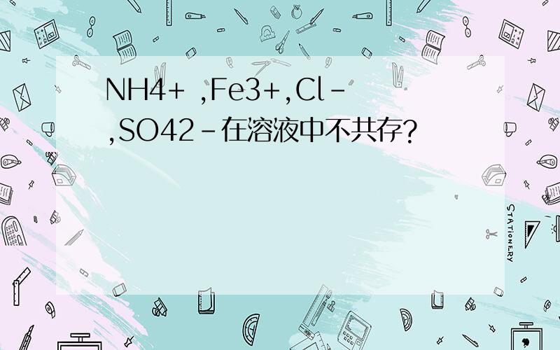 NH4+ ,Fe3+,Cl-,SO42-在溶液中不共存?