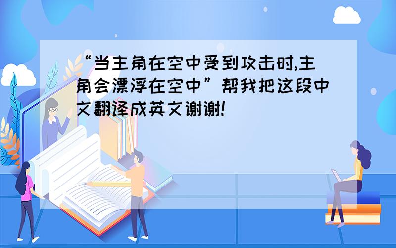 “当主角在空中受到攻击时,主角会漂浮在空中”帮我把这段中文翻译成英文谢谢!