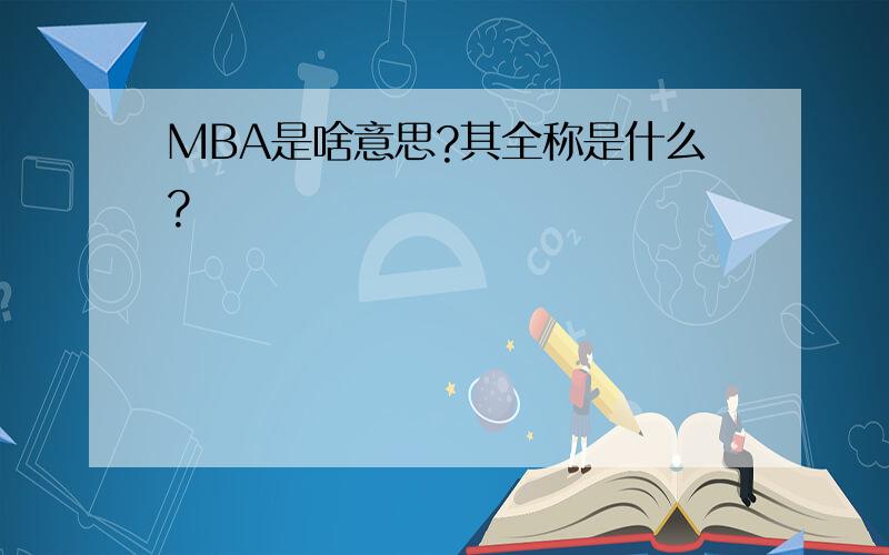 MBA是啥意思?其全称是什么?
