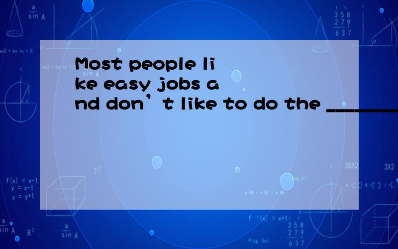 Most people like easy jobs and don’t like to do the ________( pleasant ) work