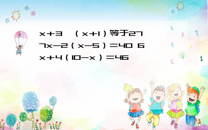 x＋3×（x＋1）等于27 7x-2（x-5）＝40 6x＋4（10-x）＝46
